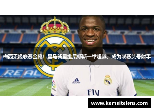梅西无缘联赛金靴！皇马新星维尼修斯一举超越，成为联赛头号射手