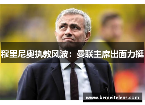 穆里尼奥执教风波：曼联主席出面力挺