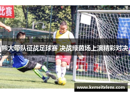 熊大带队征战足球赛 决战绿茵场上演精彩对决