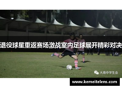 退役球星重返赛场激战室内足球展开精彩对决