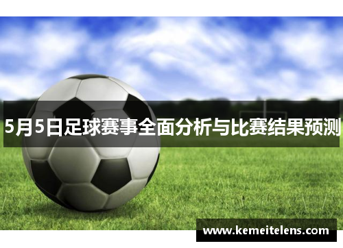 5月5日足球赛事全面分析与比赛结果预测