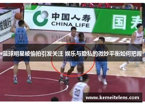 篮球明星被偷拍引发关注 娱乐与隐私的微妙平衡如何把握