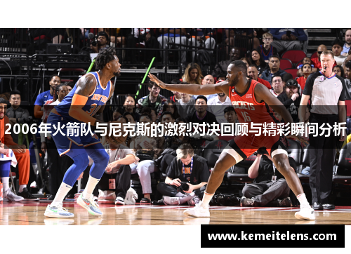 2006年火箭队与尼克斯的激烈对决回顾与精彩瞬间分析