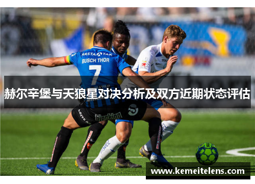 赫尔辛堡与天狼星对决分析及双方近期状态评估