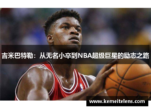 吉米巴特勒：从无名小卒到NBA超级巨星的励志之路