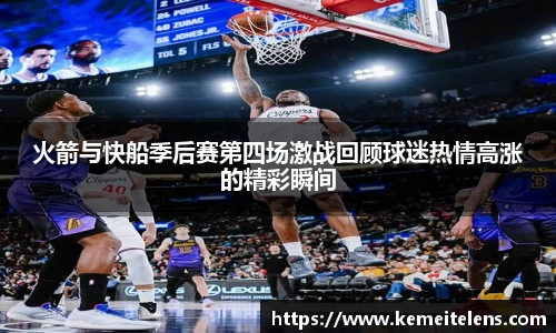火箭与快船季后赛第四场激战回顾球迷热情高涨的精彩瞬间