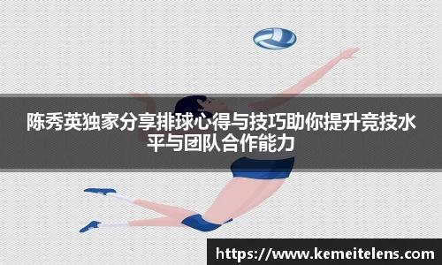 陈秀英独家分享排球心得与技巧助你提升竞技水平与团队合作能力