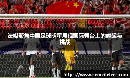 法媒聚焦中国足球明星展现国际舞台上的崛起与挑战