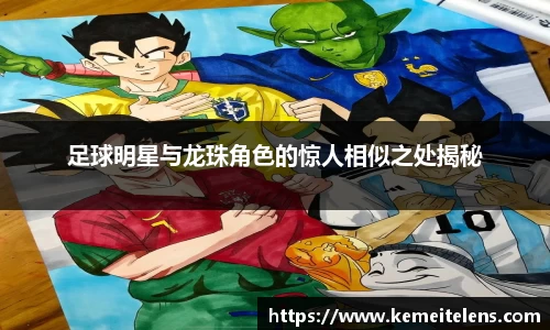 足球明星与龙珠角色的惊人相似之处揭秘