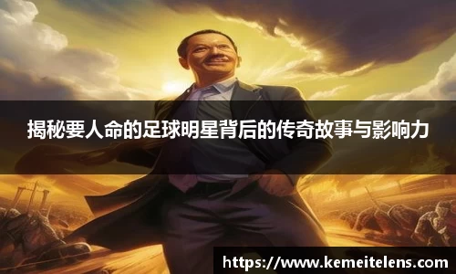 揭秘要人命的足球明星背后的传奇故事与影响力