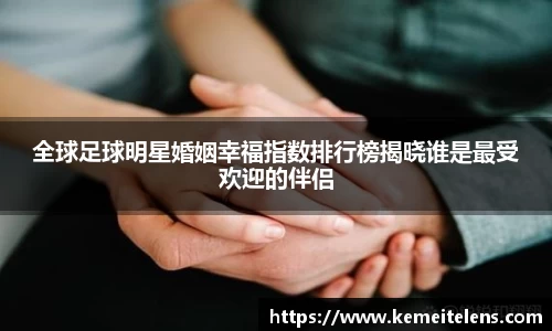 全球足球明星婚姻幸福指数排行榜揭晓谁是最受欢迎的伴侣